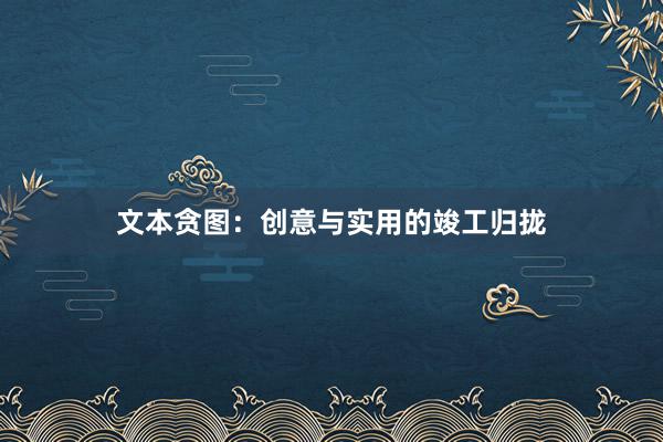 文本贪图：创意与实用的竣工归拢