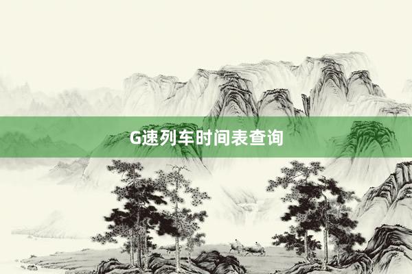 G速列车时间表查询
