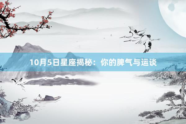 10月5日星座揭秘：你的脾气与运谈