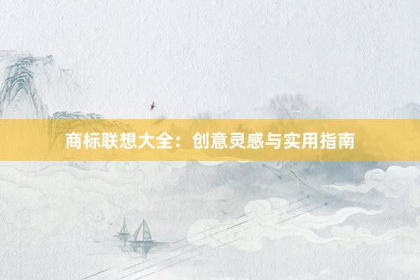 商标联想大全：创意灵感与实用指南