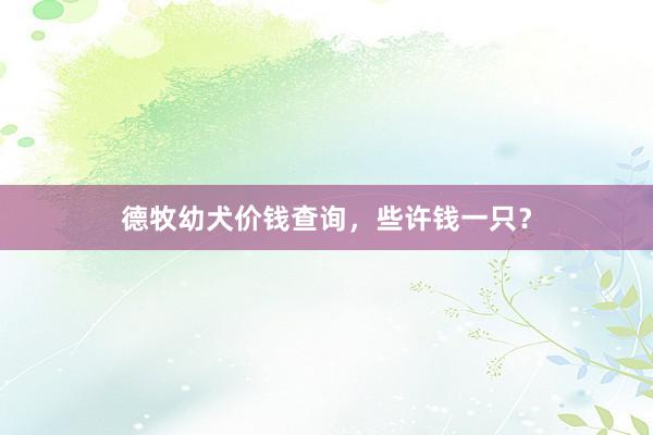 德牧幼犬价钱查询，些许钱一只？