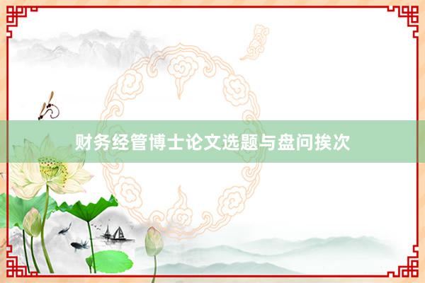 财务经管博士论文选题与盘问挨次