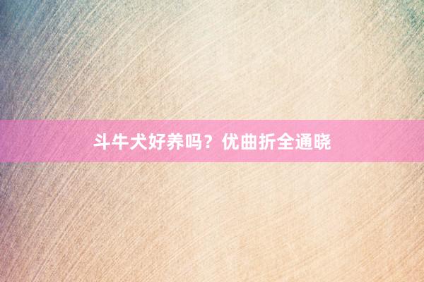 斗牛犬好养吗？优曲折全通晓